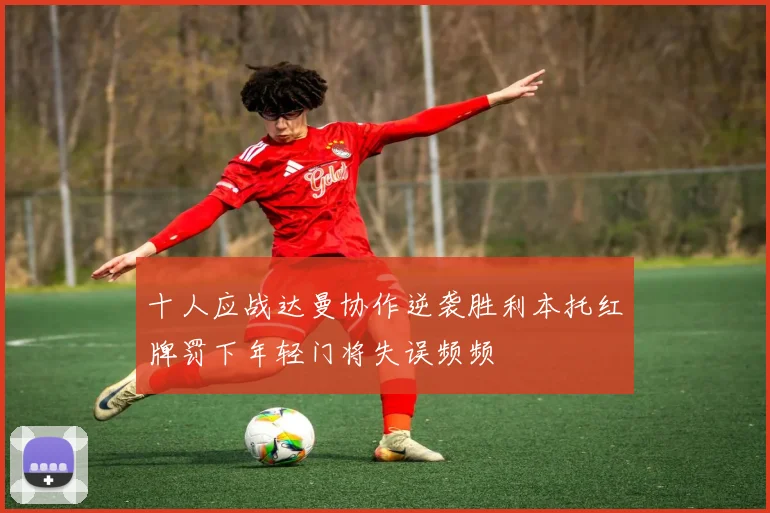十人应战达曼协作逆袭胜利本托红牌罚下年轻门将失误频频