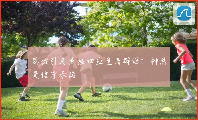 恩佐引用圣经回应皇马辟谣：神总是信守承诺