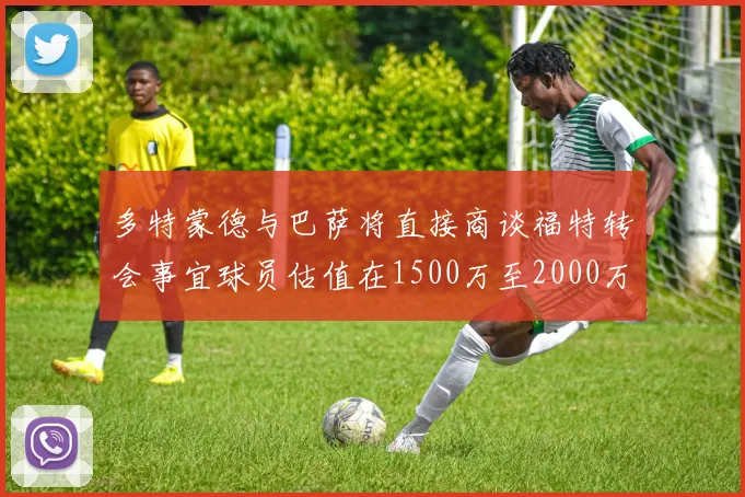 多特蒙德与巴萨将直接商谈福特转会事宜球员估值在1500万至2000万欧元之间