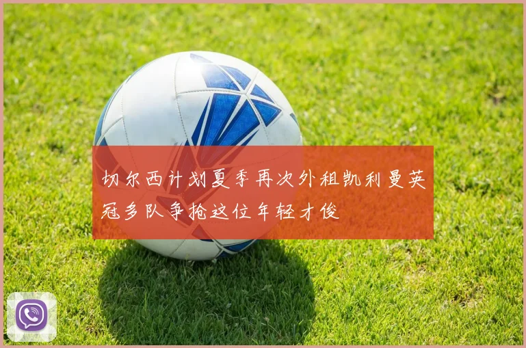 切尔西计划夏季再次外租凯利曼英冠多队争抢这位年轻才俊