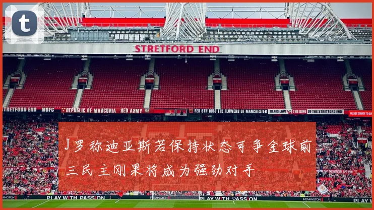 J罗称迪亚斯若保持状态可争金球前三民主刚果将成为强劲对手