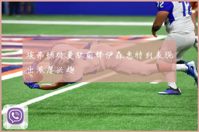 埃弗顿对曼联前锋伊森惠特利表现出浓厚兴趣