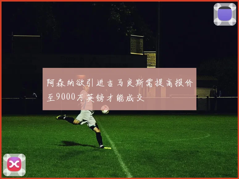 阿森纳欲引进吉马良斯需提高报价至9000万英镑才能成交