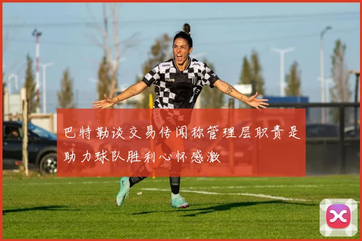 巴特勒谈交易传闻称管理层职责是助力球队胜利心怀感激